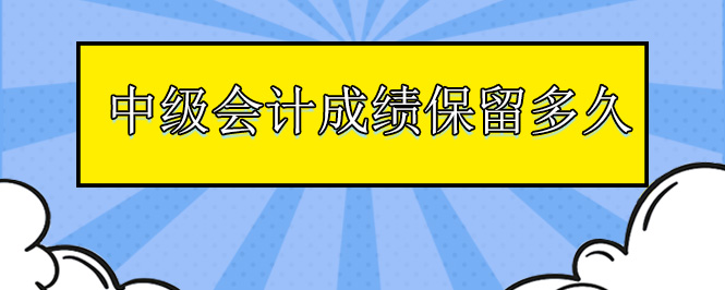 中级会计成绩保留多久