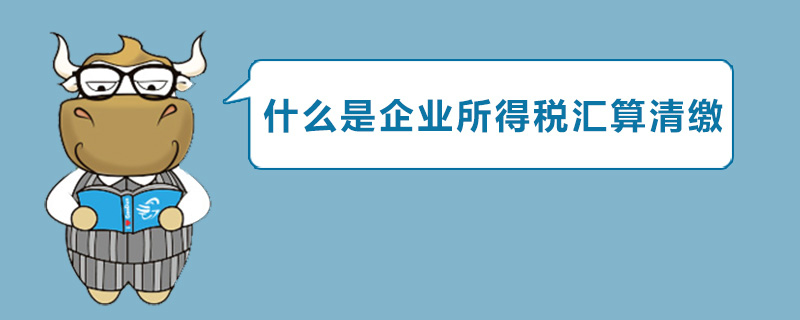 什么是企业所得税汇算清缴