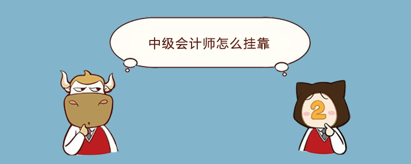 中级会计师怎么挂靠