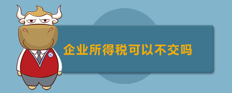 企业所得税可以不交吗