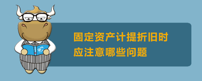 固定资产计提折旧时应注意哪些问题