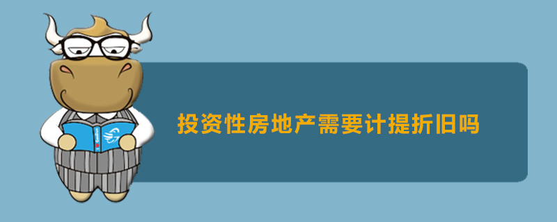 投资性房地产需要计提折旧吗