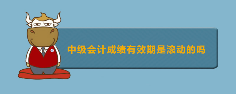 中级会计成绩有效期是滚动的吗