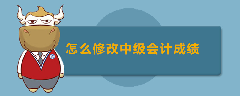 怎么修改中级会计成绩