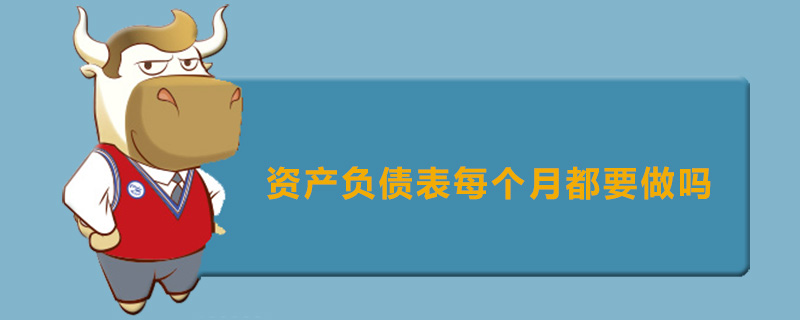 资产负债表每个月都要做吗