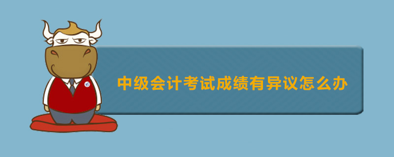 中级会计考试成绩有异议怎么办