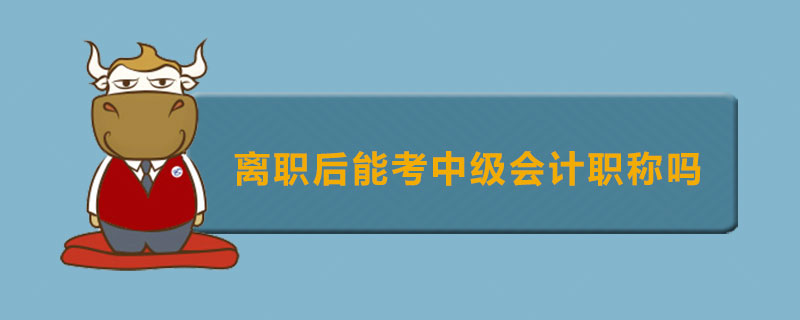 离职后能考中级会计职称吗