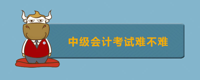 中级会计考试难不难