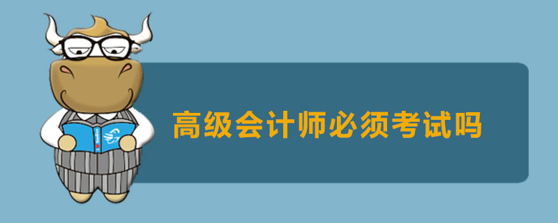 高级会计师必须考试吗