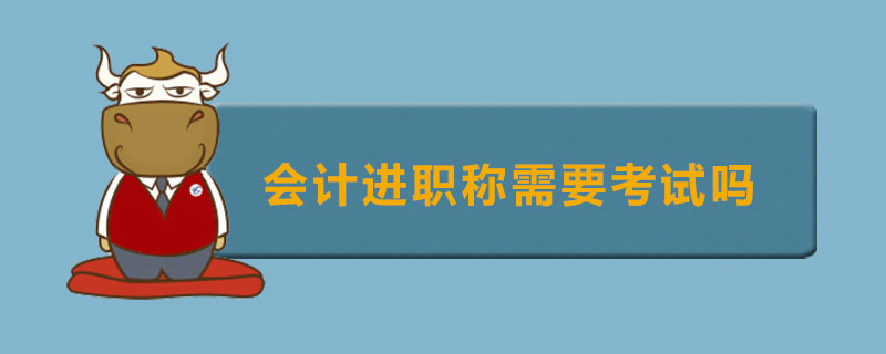 会计进职称需要考试吗