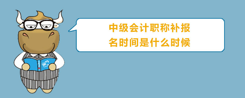 中级会计职称补报名时间是什么时候