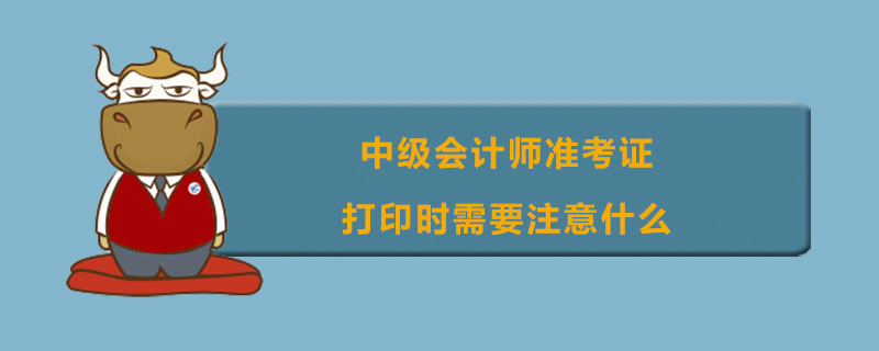 中级会计师准考证打印时需要注意什么