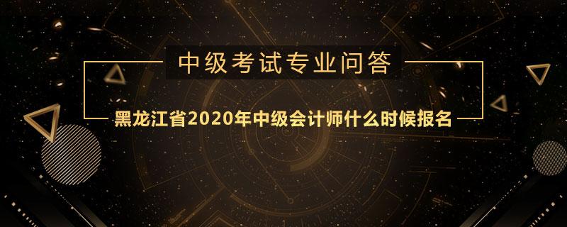 黑龙江省2020年中级会计师什么时候报名