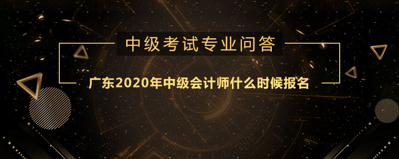 广东2020年中级会计师什么时候报名