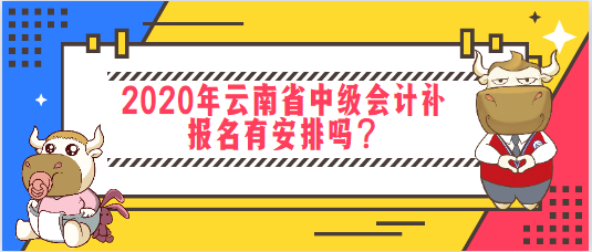 2020年云南省中级会计补报名有安排吗？