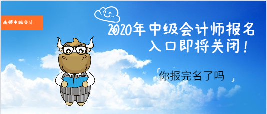 2020年中级会计师报名入口即将关闭！你报完名了吗