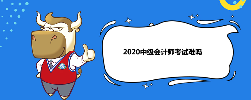 2020中级会计师考试难吗