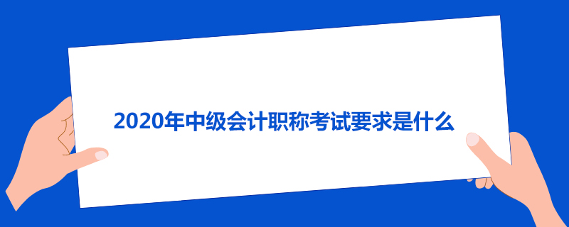 2020年中级会计职称考试要求是什么