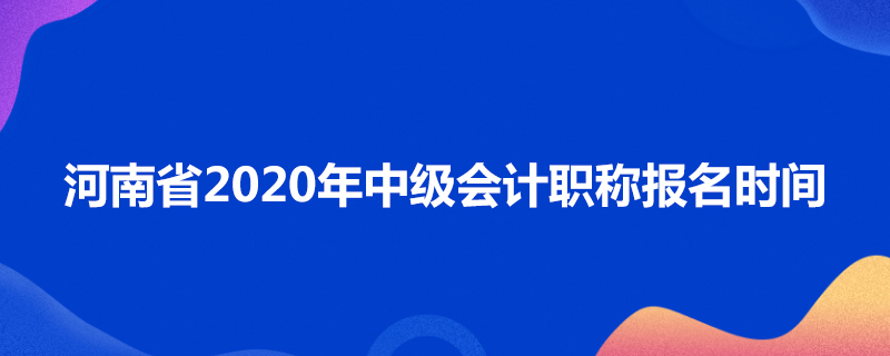 河南省2020年中级会计职称报名时间