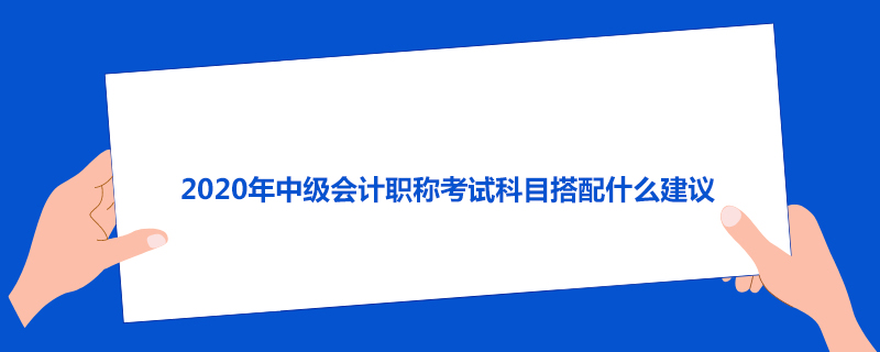 2020年中级会计职称考试科目搭配什么建议