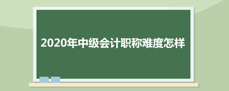 2020年中级会计职称难度怎样