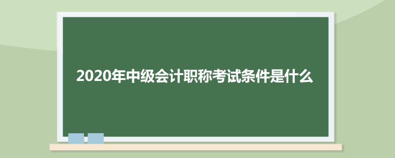 2020年中级会计职称考试条件是什么