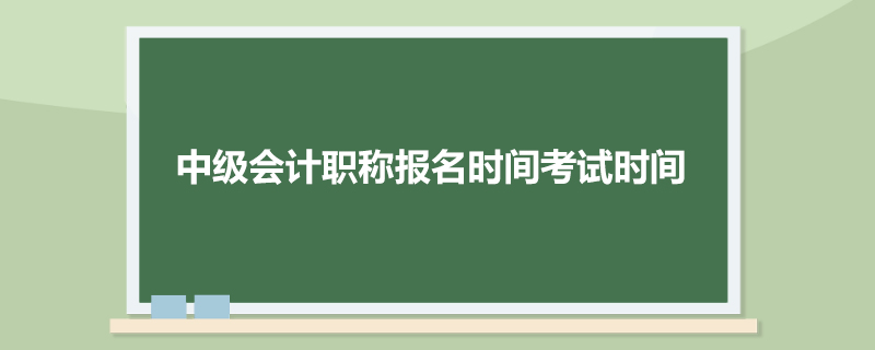 中级会计职称报名时间考试时间