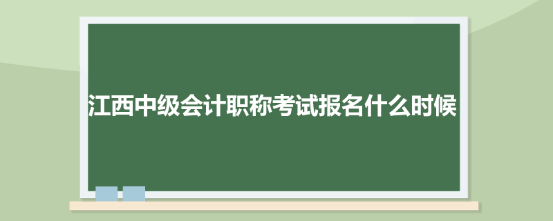 江西中级会计职称考试报名什么时候