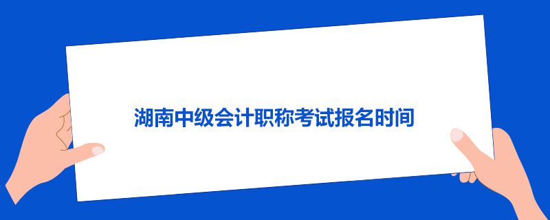 湖南中级会计职称考试报名时间