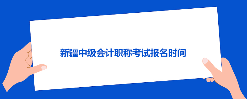 新疆中级会计职称考试报名时间