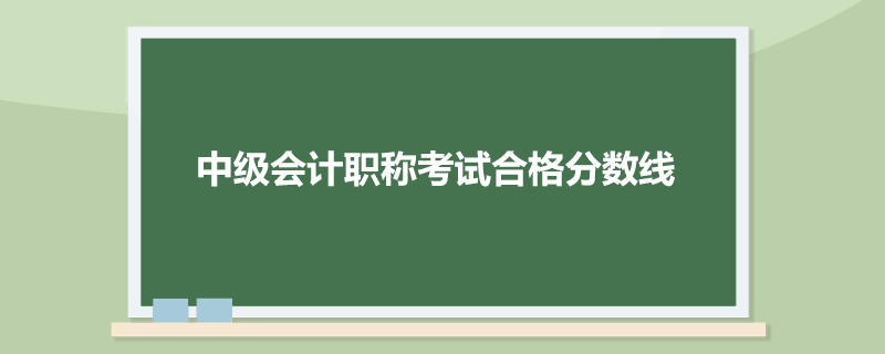 中级会计职称考试合格分数线