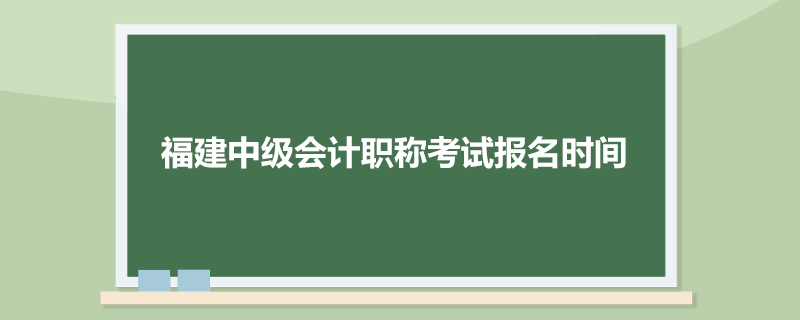 福建中级会计职称考试报名时间