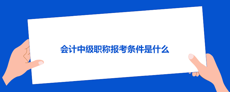 会计中级职称报考条件是什么