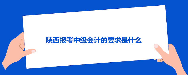 陕西报考中级会计的要求是什么