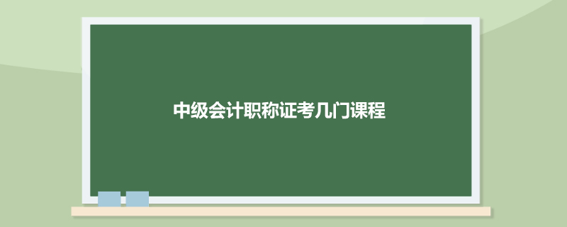 中级会计职称证考几门课程