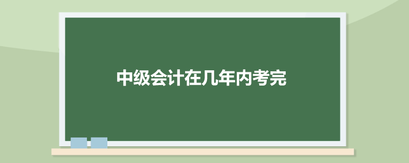 中级会计在几年内考完