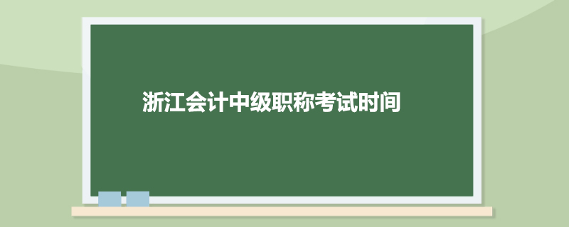 浙江会计中级职称考试时间