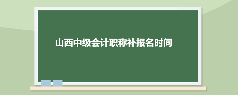 山西中级会计职称补报名时间