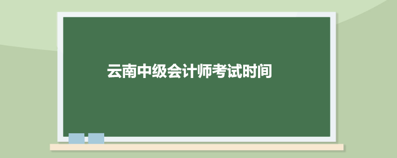 云南中级会计师考试时间