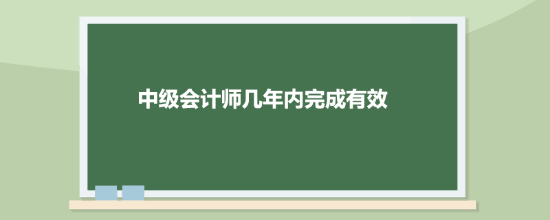 中级会计师几年内完成有效