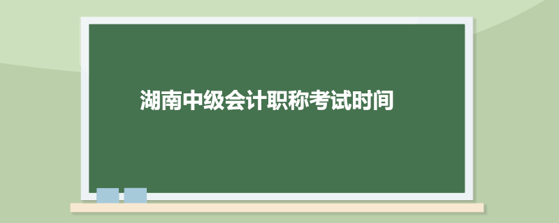 湖南中级会计职称考试时间