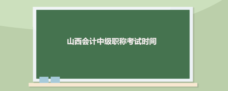 山西会计中级职称考试时间