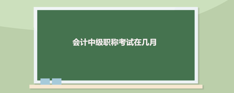 会计中级职称考试在几月