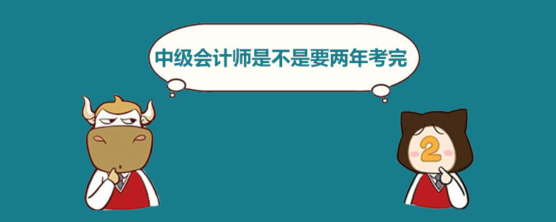 中级会计师是不是要两年考完