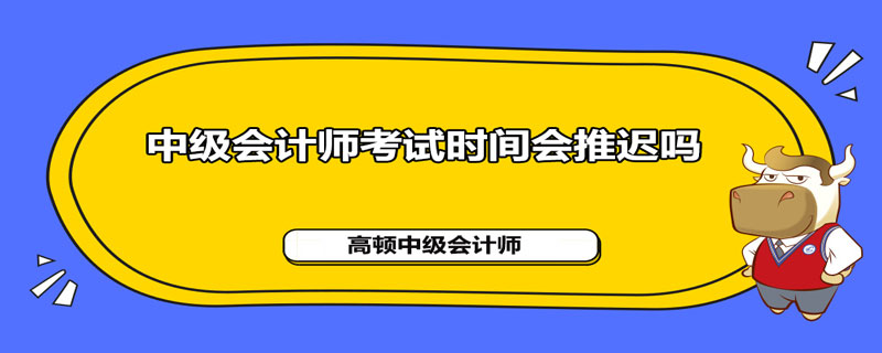 2021年中级会计师考试时间会推迟吗